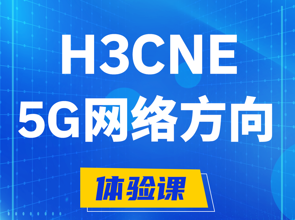 赵县H3CNE-5G网络工程师认证培训课程